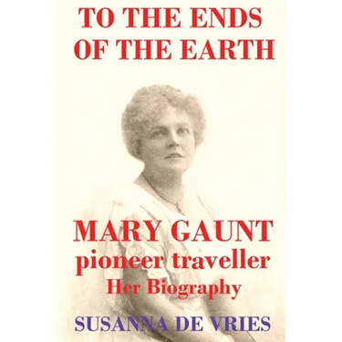 To the Ends of the Earth: Mary Gaunt, Pioneer Traveller