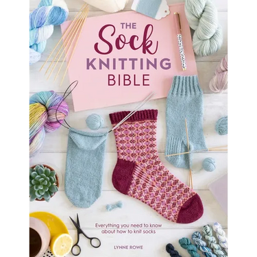 The Sock Knitting Bible: Everything You Need to Know about How to Knit Socks