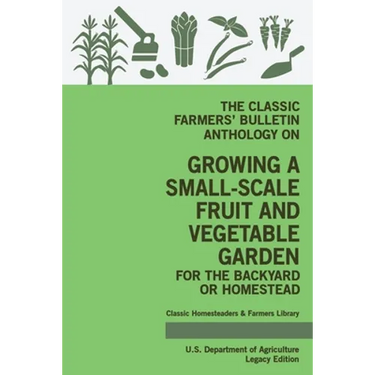 The Classic Farmers' Bulletin Anthology On Growing A Small-Scale Fruit And Vegetable Garden For The Backyard Or Homestead (Legacy Edition): Original U