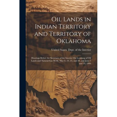 Oil Lands in Indian Territory and Territory of Oklahoma: Hearings Before the Secretary of the Interior On Leasinng of Oil Lands and Natural-Gas Wells.