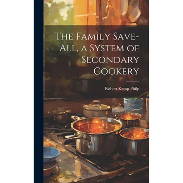 The Family Save-all, a System of Secondary Cookery