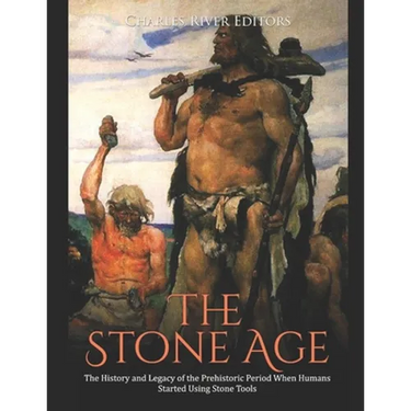 The Stone Age: The History and Legacy of the Prehistoric Period When Humans Started Using Stone Tools
