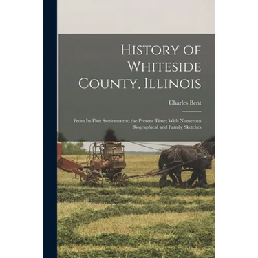 History of Whiteside County, Illinois: From Its First Settlement to the Present Time; With Numerous Biographical and Family Sketches