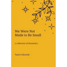 We Were Not Made to Be Small: A Collection of Dramatics