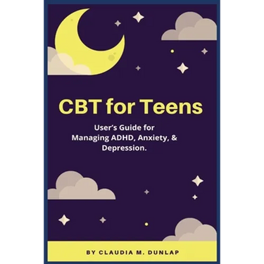 CBT for Teens: User's Guide for Managing ADHD, Anxiety, & Depression.