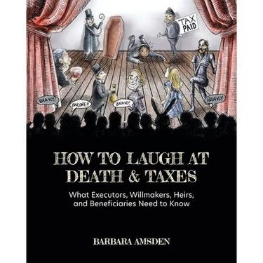 How to Laugh at Death and Taxes: What Executors, Willmakers, Heirs, and Beneficiaries Need to Know