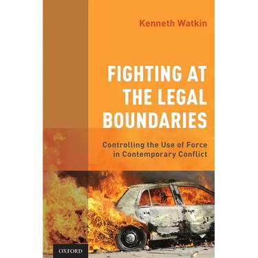Fighting at the Legal Boundaries: Controlling the Use of Force in Contemporary Conflict