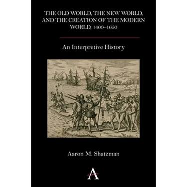The Old World, the New World, and the Creation of the Modern World, 1400-1650: An Interpretive History