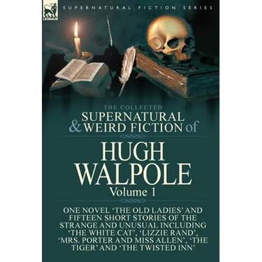 The Collected Supernatural and Weird Fiction of Hugh Walpole-Volume 1: One Novel 'The Old Ladies' and Fifteen Short Stories of the Strange and Unusual