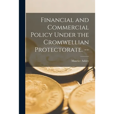 Financial and Commercial Policy Under the Cromwellian Protectorate. --