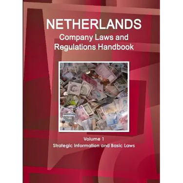Netherlands Company Laws and Regulations Handbook Volume 1 Strategic Information and Basic Laws