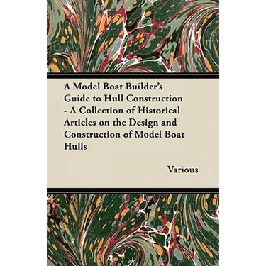 A Model Boat Builder's Guide to Hull Construction - A Collection of Historical Articles on the Design and Construction of Model Boat Hulls