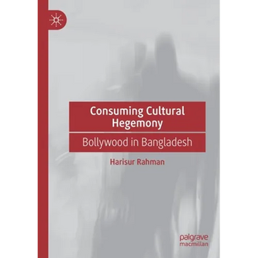 Consuming Cultural Hegemony: Bollywood in Bangladesh