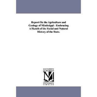 Report on the Agriculture and Geology of Mississippi: Embracing a Sketch of the Social and Natural History of the State.