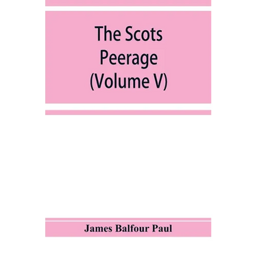 The Scots peerage; founded on Wood's edition of Sir Robert Douglas's peerage of Scotland; containing an historical and genealogical account of the nob