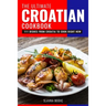 The Ultimate Croatian Cookbook: 111 Dishes From Croatia To Cook Right Now