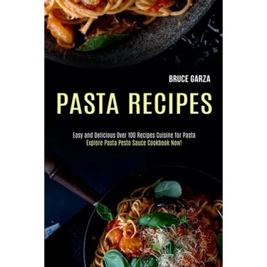 Pasta Recipes: Explore Pasta Pesto Sauce Cookbook Now! (Easy and Delicious Over 100 Recipes Cuisine for Pasta)
