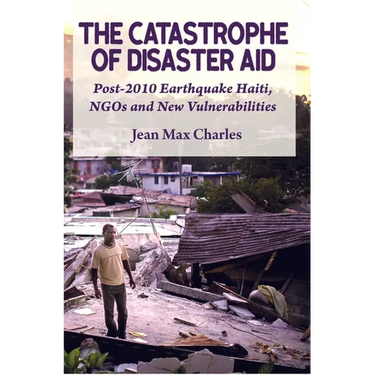 The Catastrophe of Disaster Aid: Post-2010 Earthquake Haiti, NGOs and New Vulnerabilities