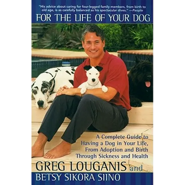 For the Life of Your Dog: A Complete Guide to Having a Dog in Your Life, from Adoption and Birth Through Sickness and Health
