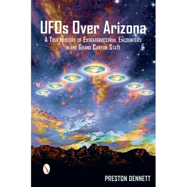 UFOs Over Arizona: A True History of Extraterrestrial Encounters in the Grand Canyon State