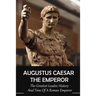 Augustus Caesar The Emperor: The Greatest Leader, History And Time Of A Roman Emperor: Roman Emperors