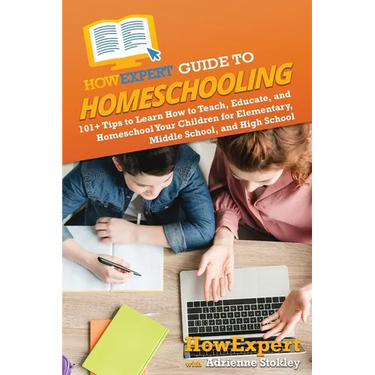 HowExpert Guide to Homeschooling: 101+ Tips to Learn How to Teach, Educate, and Homeschool Your Children for Elementary, Middle School, and High Schoo