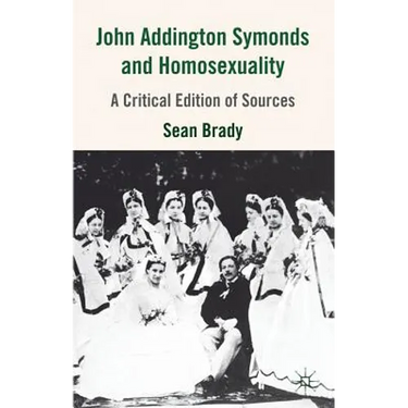 John Addington Symonds (1840-1893) and Homosexuality: A Critical Edition of Sources
