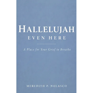Hallelujah Even Here: A Place for Your Grief to Breathe