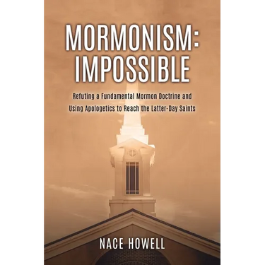 Mormonism: IMPOSSIBLE: : Refuting a Fundamental Mormon Doctrine and Using Apologetics to Reach the Latter-Day Saints