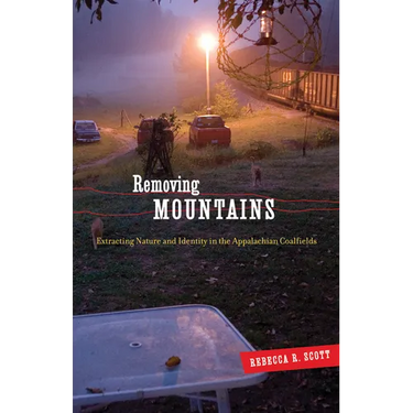 Removing Mountains: Extracting Nature and Identity in the Appalachian Coalfields