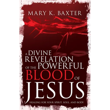 A Divine Revelation of the Powerful Blood of Jesus: Healing for Your Spirit, Soul, and Body
