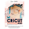 Cricut Mini: Guide for beginners, Design Space, Cricut Air 2, Accessories and Materials.A Complete Technical Guide to Mastering with your Machine. Tec