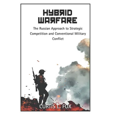 Hybrid Warfare: The Russian Approach to Strategic Competition & Conventional Military Conflict