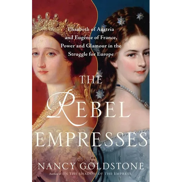 The Rebel Empresses: Elisabeth of Austria and Eugénie of France, Power and Glamour in the Struggle for Europe
