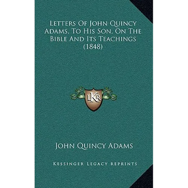 Letters Of John Quincy Adams, To His Son, On The Bible And Its Teachings (1848)