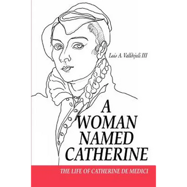 A Woman Named Catherine: The Life of Catherine de Medici