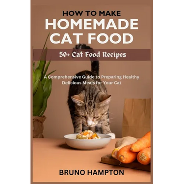 How to Make Homemade Cat Food: A Comprehensive Guide to Preparing Healthy Delicious Meals for Your Cat(Plus 50+ Cat Food Recipes)