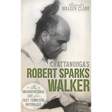 Chattanooga's Robert Sparks Walker: The Unconventional Life of an East Tennessee Naturalist