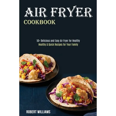 Air Fryer Cookbook: Healthy & Quick Recipes for Your Family (50+ Delicious and Easy Air Fryer for Healthy)