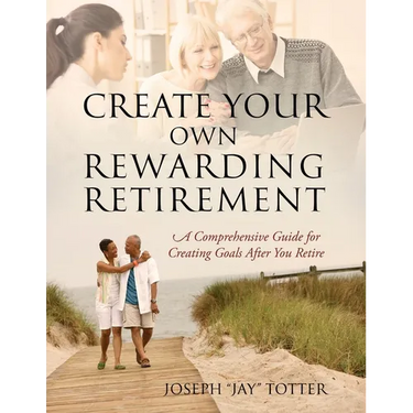 Create Your Own Rewarding Retirement: A Comprehensive Guide for Creating Goals After You Retire