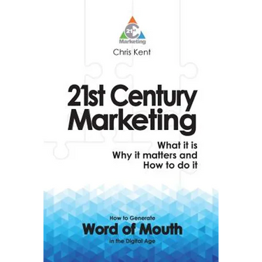 21st Century Marketing: What it is, Why it matters and How to do it: How to Generate Word of Mouth in the Digital Age