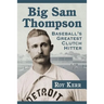 Big Sam Thompson: Baseball's Greatest Clutch Hitter