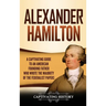 Alexander Hamilton: A Captivating Guide to an American Founding Father Who Wrote the Majority of The Federalist Papers