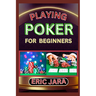 Playing Poker for Beginners: Complete Procedural Guide To Understand, Learn And Master How To Play Poker Like A Pro Even With No Former Experience