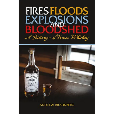 Fires, Floods, Explosions, and Bloodshed: A History of Texas Whiskey