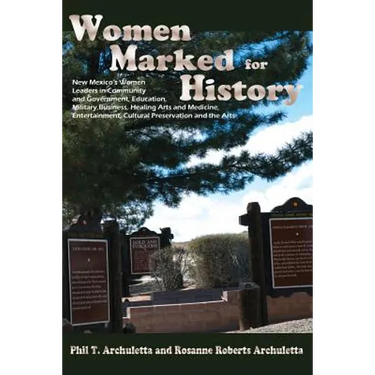 Women Marked for History: New Mexico's Women Leaders in Community and Government, Education, Military, Business, Healing Arts and Medicine, Ente