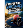 Simple Car Maintenance: How to Look After Your Car and Avoid Expensive Repairs