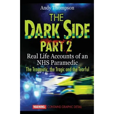 The Dark Side Part 2: Real Life Accounts of an NHS Paramedic The Traumatic, the Tragic and the Tearful