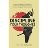 Discipline Your Thoughts: Uncover The Origins of Your Thoughts, Correct Common Thinking Errors, and Critically and Logically Assess Your Beliefs