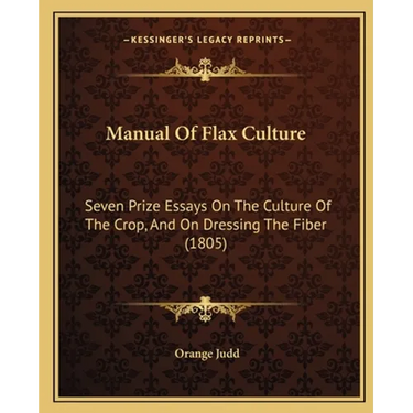 Manual Of Flax Culture: Seven Prize Essays On The Culture Of The Crop, And On Dressing The Fiber (1805)